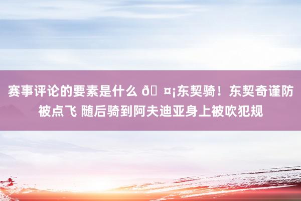 赛事评论的要素是什么 🤡东契骑！东契奇谨防被点飞 随后骑到阿夫迪亚身上被吹犯规