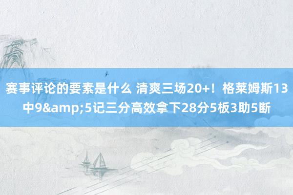 赛事评论的要素是什么 清爽三场20+！格莱姆斯13中9&5记三分高效拿下28分5板3助5断