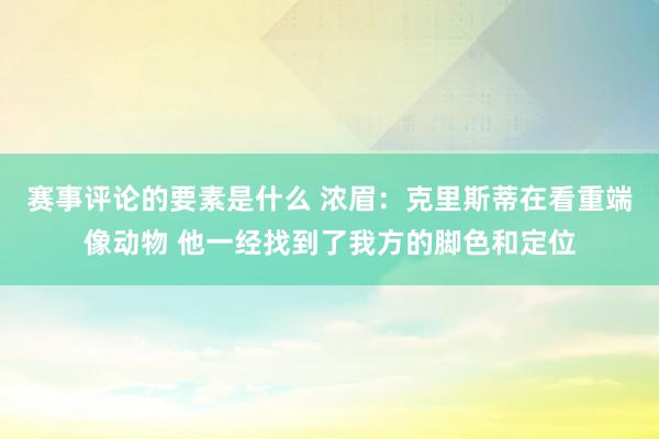 赛事评论的要素是什么 浓眉：克里斯蒂在看重端像动物 他一经找到了我方的脚色和定位