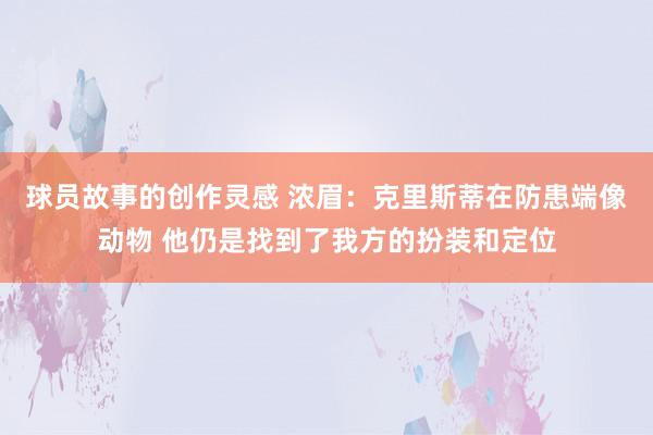 球员故事的创作灵感 浓眉：克里斯蒂在防患端像动物 他仍是找到了我方的扮装和定位