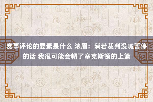 赛事评论的要素是什么 浓眉：淌若裁判没喊暂停的话 我很可能会帽了塞克斯顿的上篮