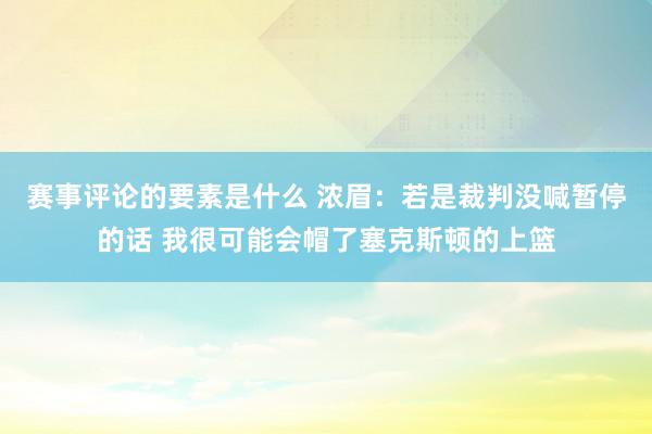 赛事评论的要素是什么 浓眉：若是裁判没喊暂停的话 我很可能会帽了塞克斯顿的上篮