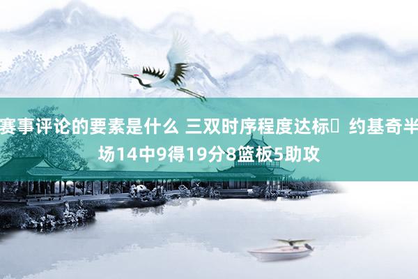 赛事评论的要素是什么 三双时序程度达标✔约基奇半场14中9得19分8篮板5助攻