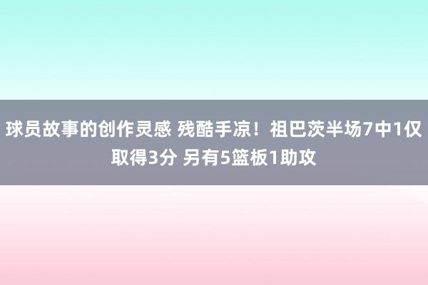 球员故事的创作灵感 残酷手凉！祖巴茨半场7中1仅取得3分 另有5篮板1助攻