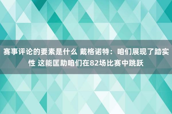 赛事评论的要素是什么 戴格诺特：咱们展现了踏实性 这能匡助咱们在82场比赛中跳跃