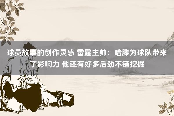 球员故事的创作灵感 雷霆主帅：哈滕为球队带来了影响力 他还有好多后劲不错挖掘