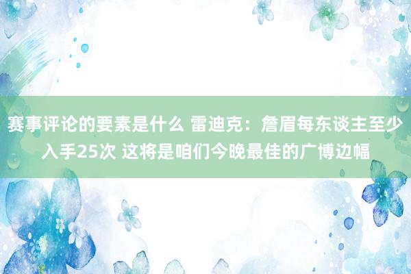 赛事评论的要素是什么 雷迪克：詹眉每东谈主至少入手25次 这将是咱们今晚最佳的广博边幅