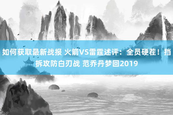 如何获取最新战报 火箭VS雷霆述评：全员硬茬！挡拆攻防白刃战 范乔丹梦回2019