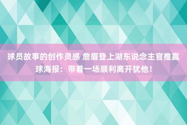 球员故事的创作灵感 詹眉登上湖东说念主官推赢球海报：带着一场顺利离开犹他！