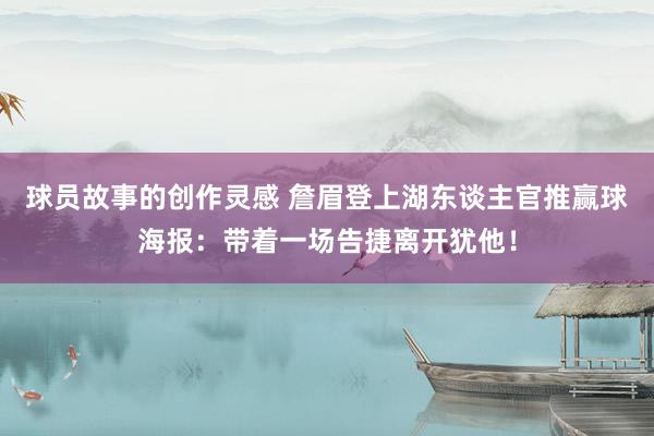 球员故事的创作灵感 詹眉登上湖东谈主官推赢球海报：带着一场告捷离开犹他！