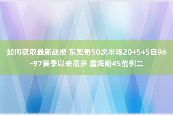 如何获取最新战报 东契奇50次半场20+5+5自96-97赛季以来最多 詹姆斯45范例二