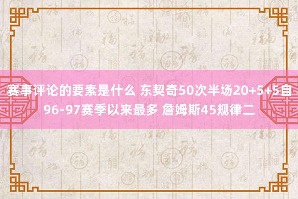 赛事评论的要素是什么 东契奇50次半场20+5+5自96-97赛季以来最多 詹姆斯45规律二