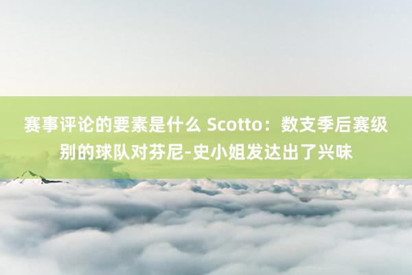 赛事评论的要素是什么 Scotto：数支季后赛级别的球队对芬尼-史小姐发达出了兴味