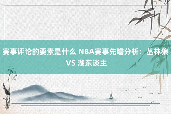 赛事评论的要素是什么 NBA赛事先瞻分析：丛林狼 VS 湖东谈主