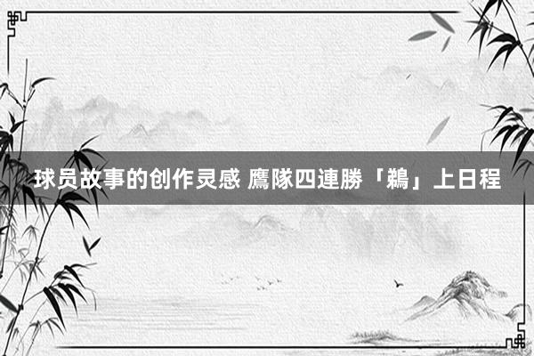 球员故事的创作灵感 鷹隊四連勝「鵜」上日程