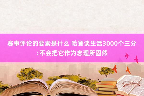 赛事评论的要素是什么 哈登谈生活3000个三分:不会把它作为念理所固然