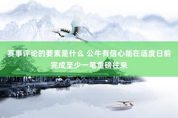 赛事评论的要素是什么 公牛有信心能在适度日前完成至少一笔重磅往来