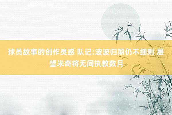 球员故事的创作灵感 队记:波波归期仍不细则 展望米奇将无间执教数月