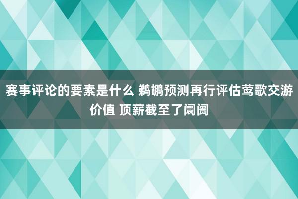 赛事评论的要素是什么 鹈鹕预测再行评估莺歌交游价值 顶薪截至了阛阓