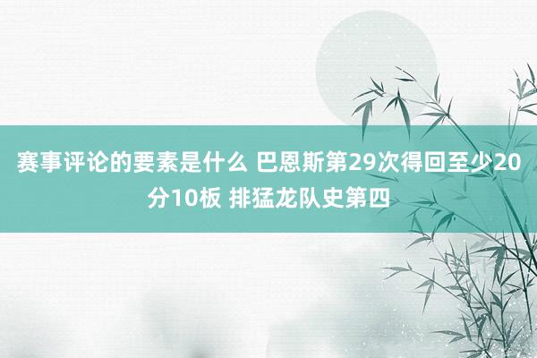 赛事评论的要素是什么 巴恩斯第29次得回至少20分10板 排猛龙队史第四