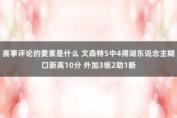 赛事评论的要素是什么 文森特5中4得湖东说念主糊口新高10分 外加3板2助1断