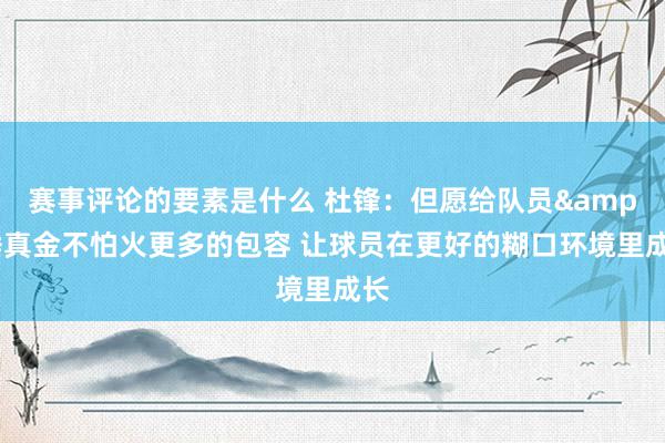 赛事评论的要素是什么 杜锋：但愿给队员&锤真金不怕火更多的包容 让球员在更好的糊口环境里成长