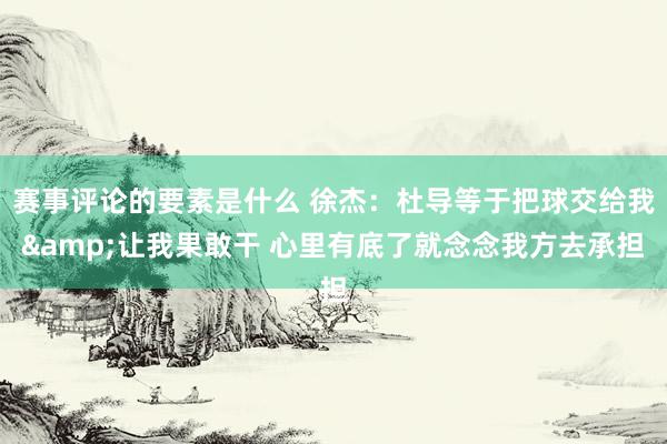 赛事评论的要素是什么 徐杰：杜导等于把球交给我&让我果敢干 心里有底了就念念我方去承担