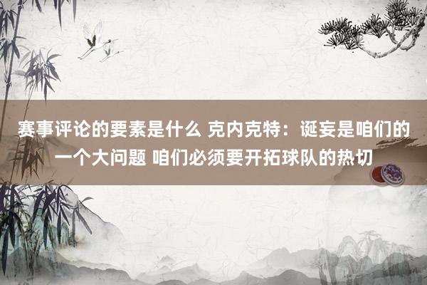 赛事评论的要素是什么 克内克特：诞妄是咱们的一个大问题 咱们必须要开拓球队的热切