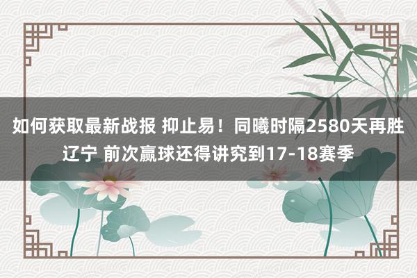 如何获取最新战报 抑止易！同曦时隔2580天再胜辽宁 前次赢球还得讲究到17-18赛季