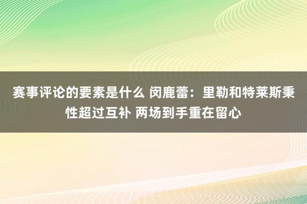 赛事评论的要素是什么 闵鹿蕾：里勒和特莱斯秉性超过互补 两场到手重在留心