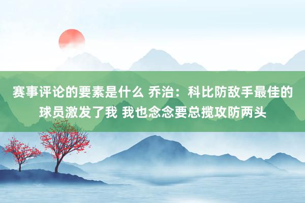 赛事评论的要素是什么 乔治：科比防敌手最佳的球员激发了我 我也念念要总揽攻防两头