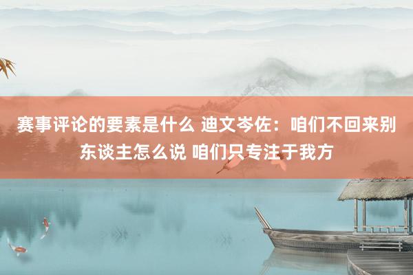 赛事评论的要素是什么 迪文岑佐：咱们不回来别东谈主怎么说 咱们只专注于我方