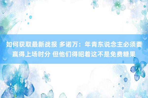 如何获取最新战报 多诺万：年青东说念主必须要赢得上场时分 但他们得昭着这不是免费糖果