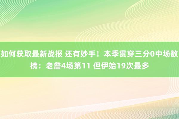 如何获取最新战报 还有妙手！本季贯穿三分0中场数榜：老詹4场第11 但伊始19次最多