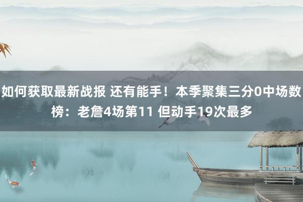 如何获取最新战报 还有能手！本季聚集三分0中场数榜：老詹4场第11 但动手19次最多