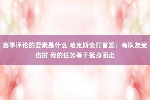 赛事评论的要素是什么 哈克斯谈打首发：有队友受伤时 我的任务等于挺身而出