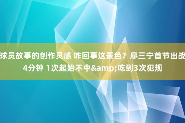 球员故事的创作灵感 咋回事这景色？廖三宁首节出战4分钟 1次起始不中&吃到3次犯规