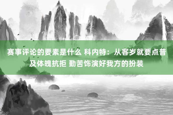 赛事评论的要素是什么 科内特：从客岁就要点普及体魄抗拒 勤苦饰演好我方的扮装