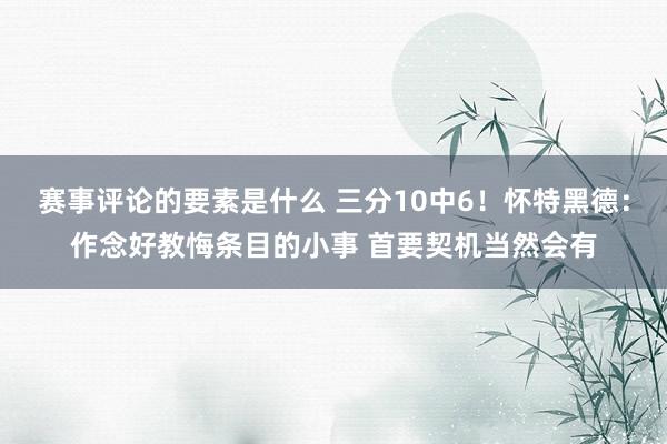 赛事评论的要素是什么 三分10中6！怀特黑德：作念好教悔条目的小事 首要契机当然会有