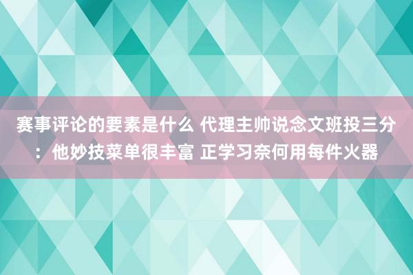 赛事评论的要素是什么 代理主帅说念文班投三分：他妙技菜单很丰富 正学习奈何用每件火器