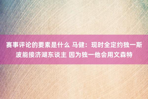 赛事评论的要素是什么 马健：现时全定约独一斯波能接济湖东谈主 因为独一他会用文森特