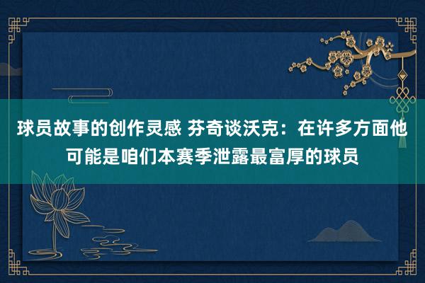 球员故事的创作灵感 芬奇谈沃克：在许多方面他可能是咱们本赛季泄露最富厚的球员