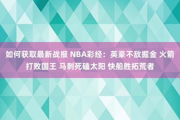 如何获取最新战报 NBA彩经：英豪不敌掘金 火箭打败国王 马刺死磕太阳 快船胜拓荒者