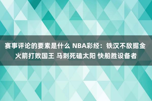 赛事评论的要素是什么 NBA彩经：铁汉不敌掘金 火箭打败国王 马刺死磕太阳 快船胜设备者