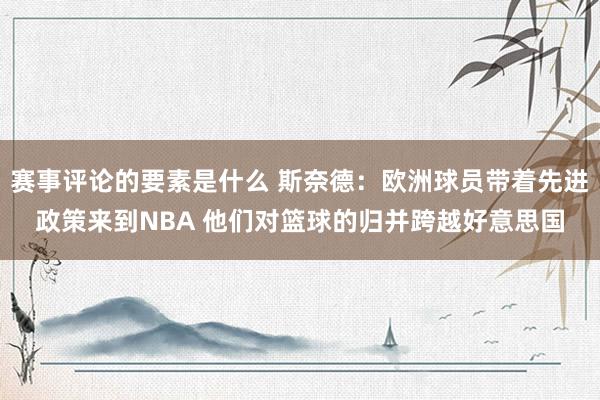 赛事评论的要素是什么 斯奈德：欧洲球员带着先进政策来到NBA 他们对篮球的归并跨越好意思国