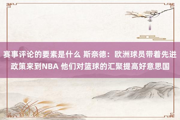 赛事评论的要素是什么 斯奈德：欧洲球员带着先进政策来到NBA 他们对篮球的汇聚提高好意思国