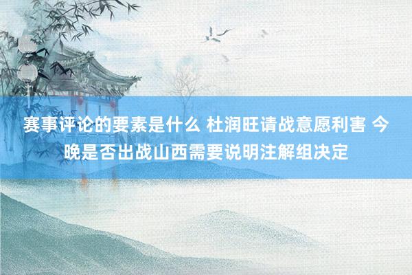 赛事评论的要素是什么 杜润旺请战意愿利害 今晚是否出战山西需要说明注解组决定