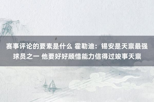 赛事评论的要素是什么 霍勒迪：锡安是天禀最强球员之一 他要好好顾惜能力信得过竣事天禀