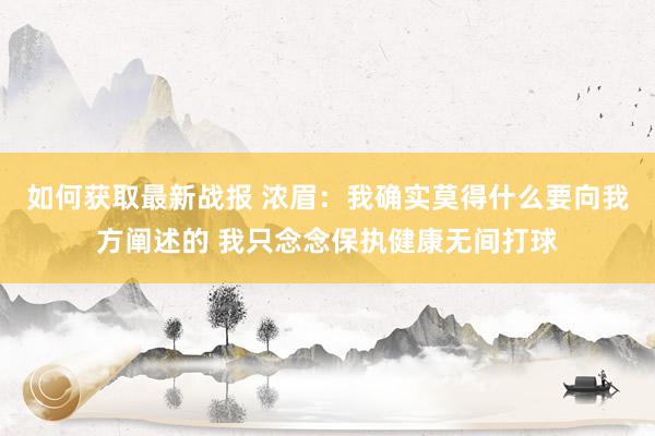 如何获取最新战报 浓眉：我确实莫得什么要向我方阐述的 我只念念保执健康无间打球