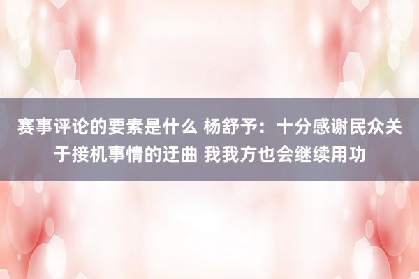 赛事评论的要素是什么 杨舒予：十分感谢民众关于接机事情的迂曲 我我方也会继续用功